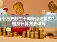 五十万贷款二十年每月还多少？明细及计算方法详解