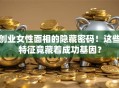 创业女性面相的隐藏密码！这些特征竟藏着成功基因？