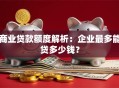 商业贷款额度解析：企业最多能贷多少钱？