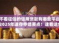 不看征信的信用贷款有哪些平台2025年速存申请要点！速看这5个适合大学生的借贷平台