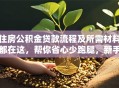 住房公积金贷款流程及所需材料都在这，帮你省心少跑腿，新手也能轻松搞定！