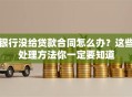 银行没给贷款合同怎么办？这些处理方法你一定要知道