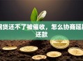网贷还不了被催收，怎么协商延期还款