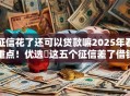 征信花了还可以贷款嘛2025年看重点！优选​这五个征信差了借钱软件还能用