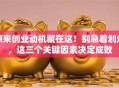 原来创业动机藏在这！别急着划走，这三个关键因素决定成败