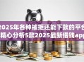 2025年各种被拒还能下款的平台,精心分析5款2025最新借钱app来袭！