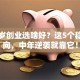 四十岁创业选啥好？这5个稳赚方向，中年逆袭就靠它！