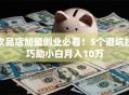 饮品店加盟创业必看！5个避坑技巧助小白月入10万