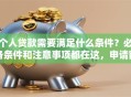 个人贷款需要满足什么条件？必备条件和注意事项都在这，申请前必看！