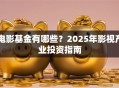 电影基金有哪些？2025年影视产业投资指南