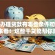 个人办理贷款有哪些条件和要求？快来看！这些干货能帮你顺利申请