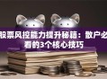 股票风控能力提升秘籍：散户必看的3个核心技巧