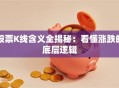 股票K线含义全揭秘：看懂涨跌的底层逻辑
