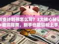 创业计划书怎么写？3大核心秘诀+避坑指南，新手也能轻松上手！