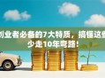 创业者必备的7大特质，搞懂这些少走10年弯路！
