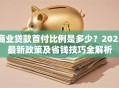 商业贷款首付比例是多少？2023最新政策及省钱技巧全解析