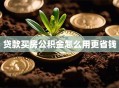 贷款买房公积金怎么用更省钱
