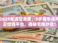 2025年清空负债，5步套牢战神云借钱平台，揭秘无限秒批！