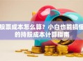 股票成本怎么算？小白也能搞懂的持股成本计算指南
