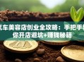 汽车美容店创业全攻略：手把手教你开店避坑+赚钱秘籍