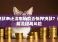 贷款未还清车辆能否抵押贷款？详解流程与风险