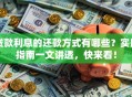 贷款利息的还款方式有哪些？实用指南一文讲透，快来看！