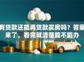 有贷款还能再贷款买房吗？答案来了，看完就清楚能不能办