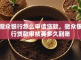 微众银行怎么申请贷款，微众银行贷款审核要多久到账
