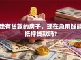 我有贷款的房子，现在急用钱能抵押贷款吗？