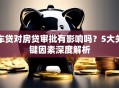 车贷对房贷审批有影响吗？5大关键因素深度解析