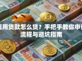 信用贷款怎么贷？手把手教你申请流程与避坑指南