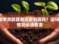 助学贷款提前还款划算吗？这5种情况必须看清