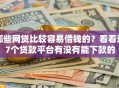 哪些网贷比较容易借钱的？看看这7个贷款平台有没有能下款的