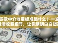贷款中介收费标准是什么？一文讲清收费细节，让你明明白白贷款不花冤枉钱