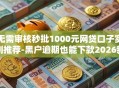 无需审核秒批1000元网贷口子实测推荐-黑户逾期也能下款2026新通道盘点！