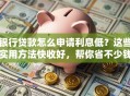 银行贷款怎么申请利息低？这些实用方法快收好，帮你省不少钱