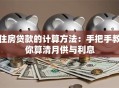 住房贷款的计算方法：手把手教你算清月供与利息