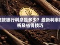 贷款银行利息是多少？最新利率解析及省钱技巧