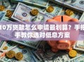 10万贷款怎么申请最划算？手把手教你选对低息方案