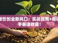 餐饮创业新风口：实战指南+避坑手册速收藏！