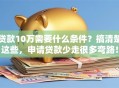 贷款10万需要什么条件？搞清楚这些，申请贷款少走很多弯路！