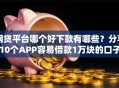网贷平台哪个好下款有哪些？分享10个APP容易借款1万块的口子
