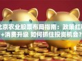 北京农业股票布局指南：政策红利+消费升级 如何抓住投资机会？