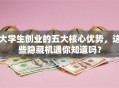 大学生创业的五大核心优势，这些隐藏机遇你知道吗？