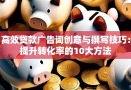 高效贷款广告词创意与撰写技巧：提升转化率的10大方法