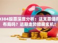 0384股票深度分析：这支票值得布局吗？近期走势暗藏玄机！