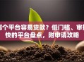哪个平台容易贷款？低门槛、审批快的平台盘点，附申请攻略