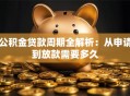 公积金贷款周期全解析：从申请到放款需要多久