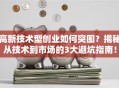 高新技术型创业如何突围？揭秘从技术到市场的3大避坑指南！
