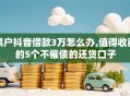 黑户抖音借款3万怎么办,值得收藏的5个不催债的还贷口子